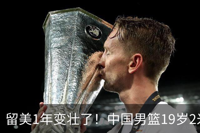 留美1年变壮了！中国男篮19岁2米06新星蜕变：效力NCAA名校，化身魔鬼筋肉人