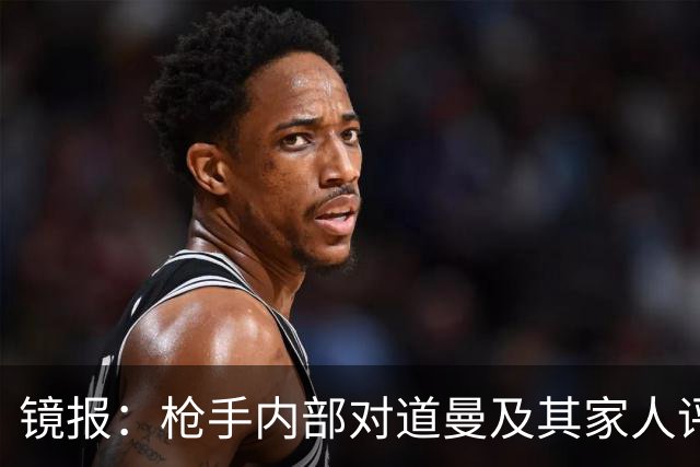 镜报：枪手内部对道曼及其家人评价都很高，他脚踏实地、稳步上升